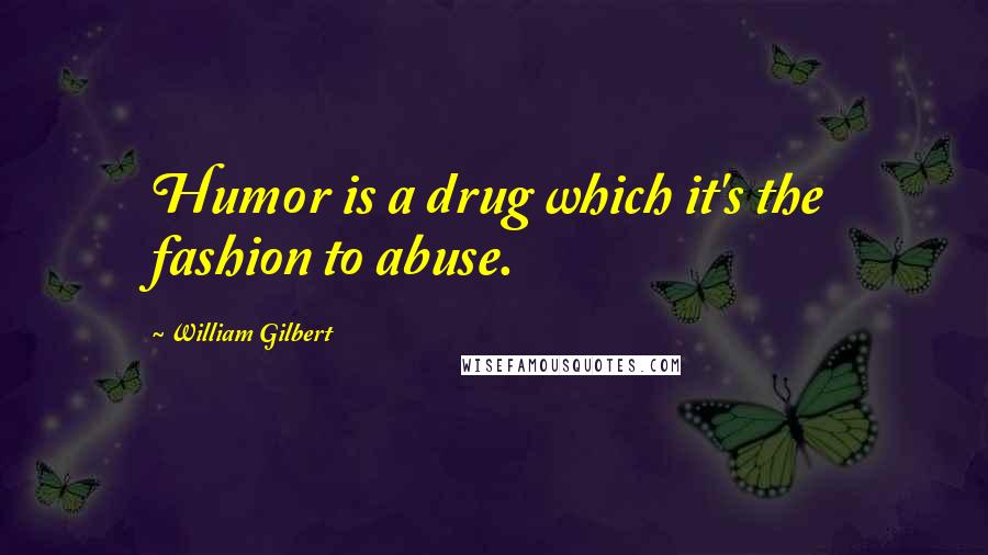 William Gilbert Quotes: Humor is a drug which it's the fashion to abuse.