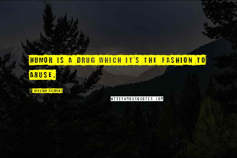 William Gilbert Quotes: Humor is a drug which it's the fashion to abuse.