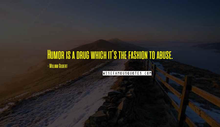 William Gilbert Quotes: Humor is a drug which it's the fashion to abuse.