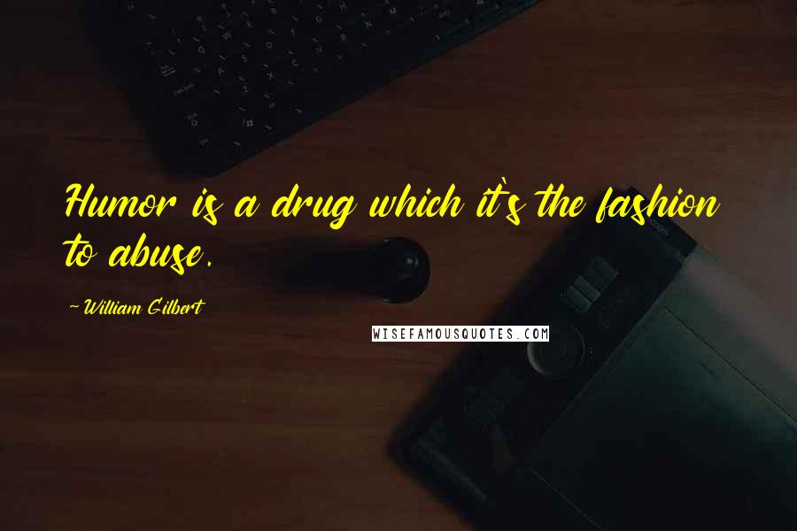 William Gilbert Quotes: Humor is a drug which it's the fashion to abuse.