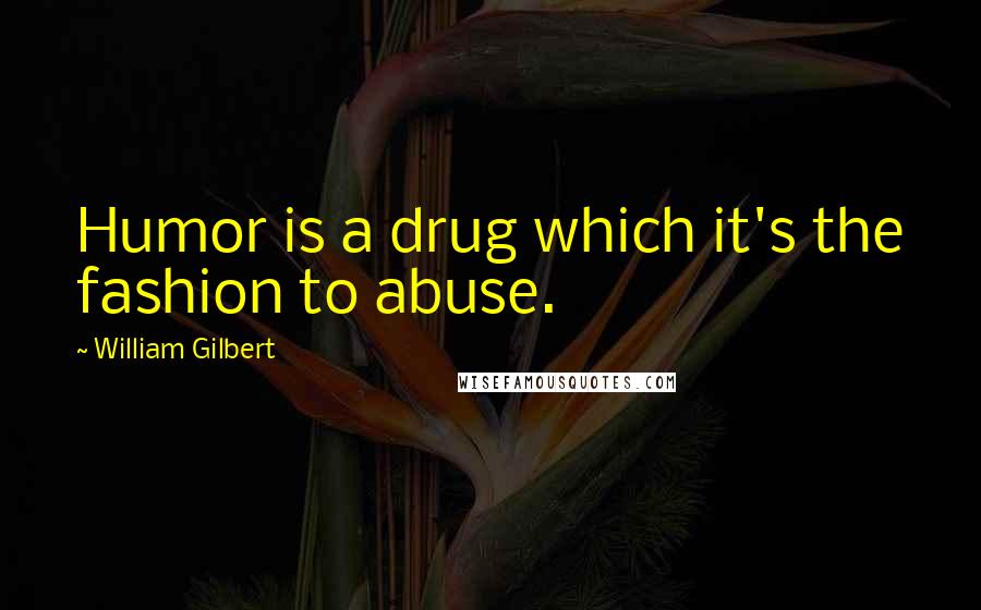 William Gilbert Quotes: Humor is a drug which it's the fashion to abuse.