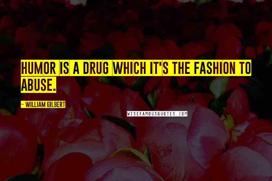 William Gilbert Quotes: Humor is a drug which it's the fashion to abuse.