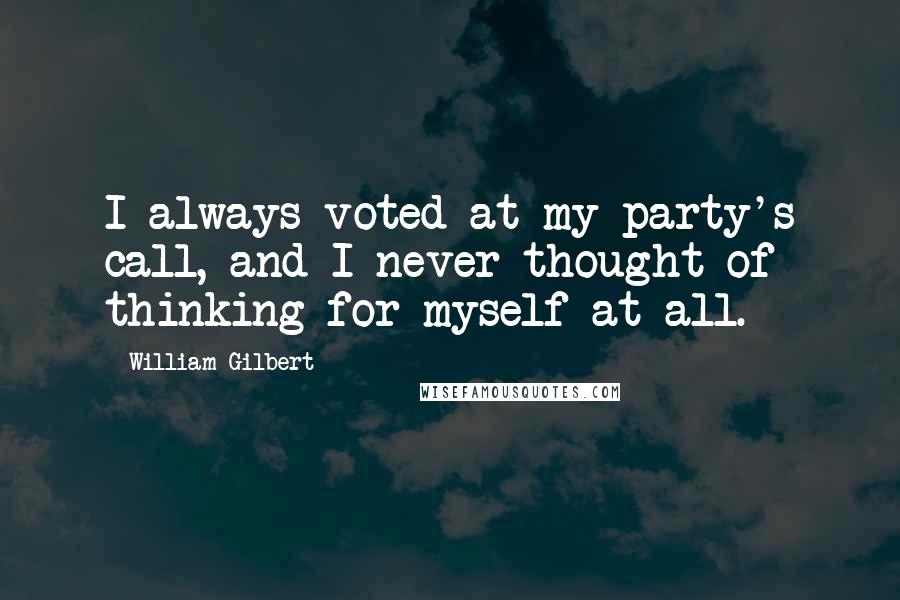 William Gilbert Quotes: I always voted at my party's call, and I never thought of thinking for myself at all.