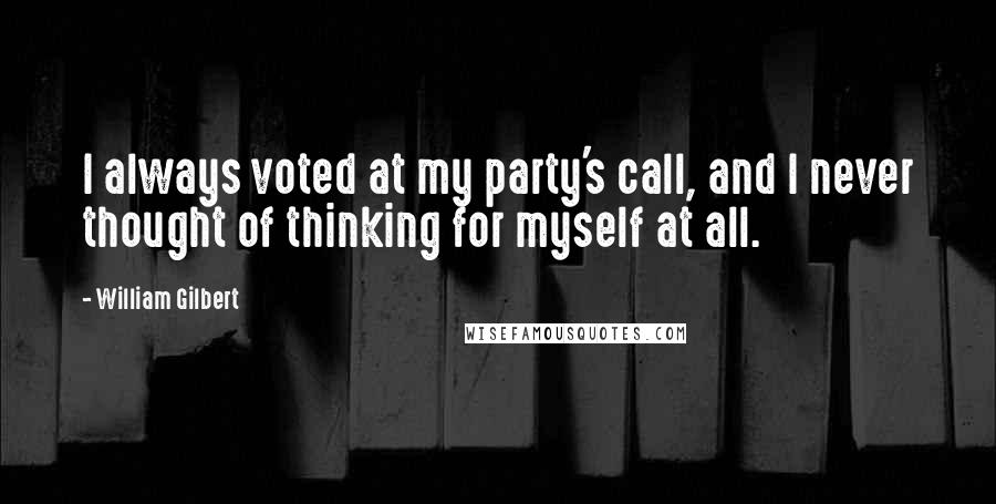 William Gilbert Quotes: I always voted at my party's call, and I never thought of thinking for myself at all.