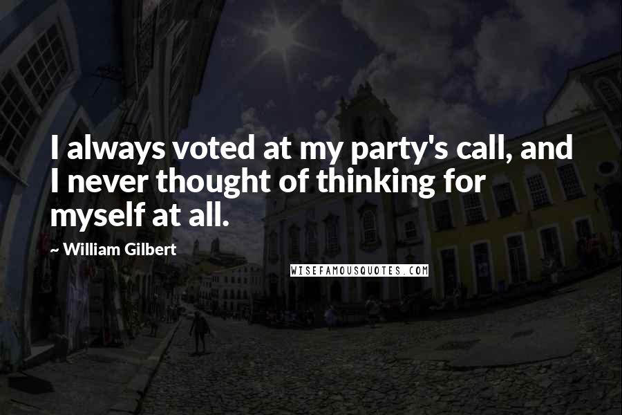 William Gilbert Quotes: I always voted at my party's call, and I never thought of thinking for myself at all.