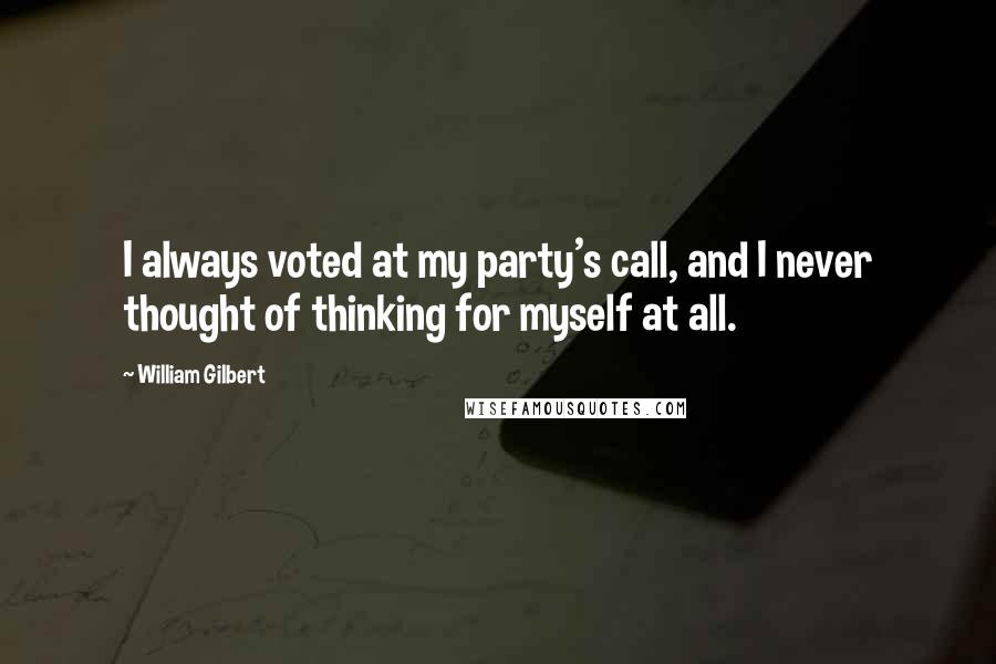 William Gilbert Quotes: I always voted at my party's call, and I never thought of thinking for myself at all.