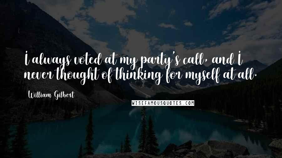 William Gilbert Quotes: I always voted at my party's call, and I never thought of thinking for myself at all.