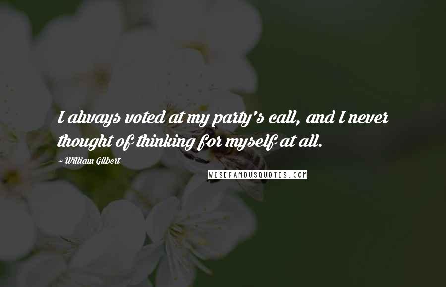 William Gilbert Quotes: I always voted at my party's call, and I never thought of thinking for myself at all.