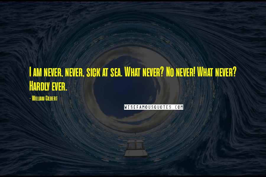 William Gilbert Quotes: I am never, never, sick at sea. What never? No never! What never? Hardly ever.