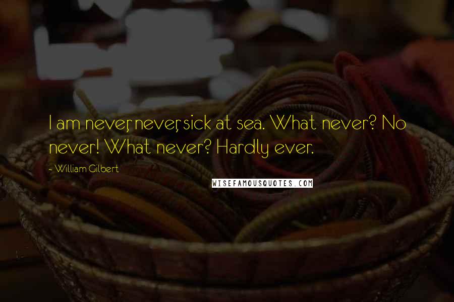 William Gilbert Quotes: I am never, never, sick at sea. What never? No never! What never? Hardly ever.