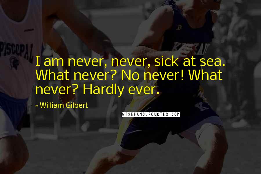 William Gilbert Quotes: I am never, never, sick at sea. What never? No never! What never? Hardly ever.