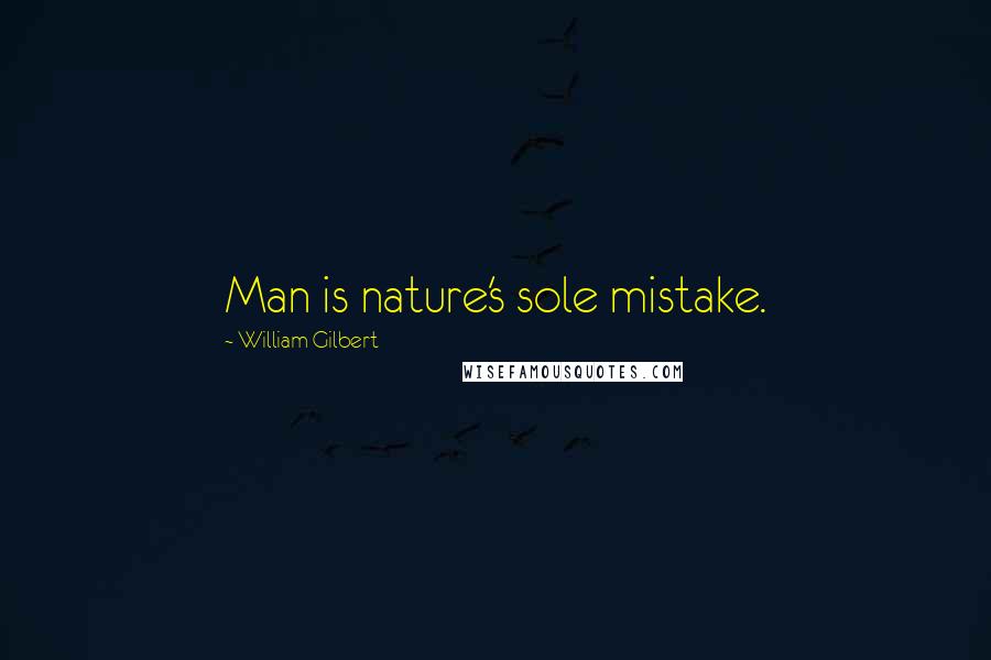 William Gilbert Quotes: Man is nature's sole mistake.