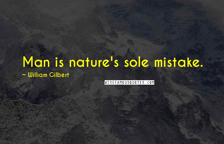 William Gilbert Quotes: Man is nature's sole mistake.