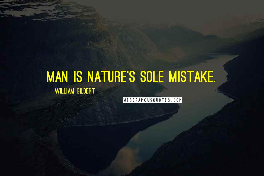 William Gilbert Quotes: Man is nature's sole mistake.