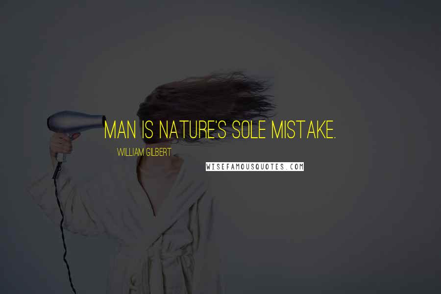 William Gilbert Quotes: Man is nature's sole mistake.