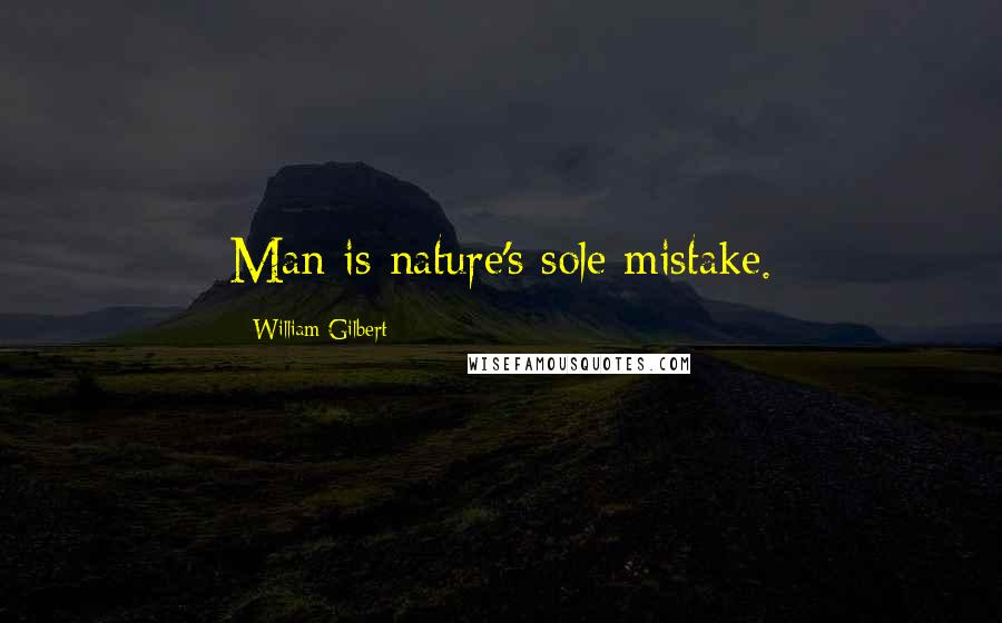 William Gilbert Quotes: Man is nature's sole mistake.