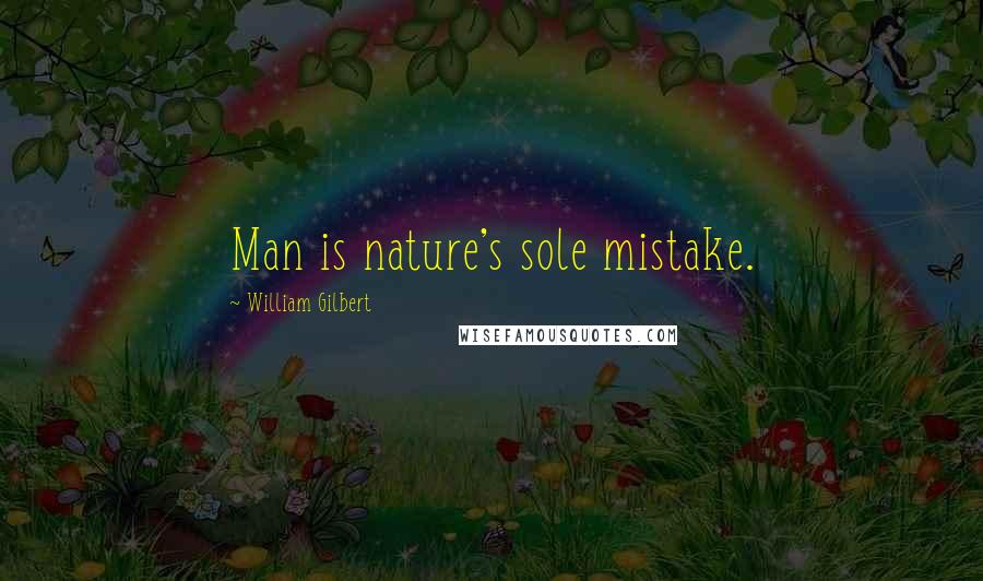 William Gilbert Quotes: Man is nature's sole mistake.