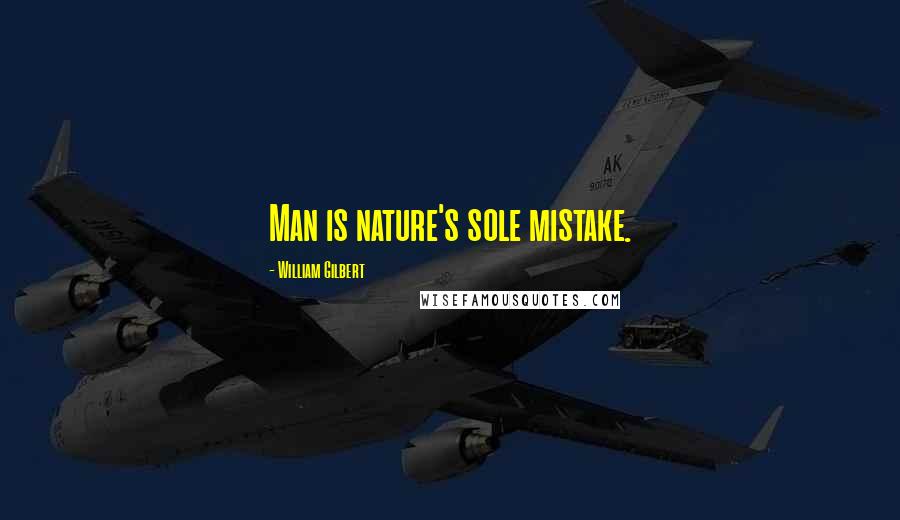 William Gilbert Quotes: Man is nature's sole mistake.