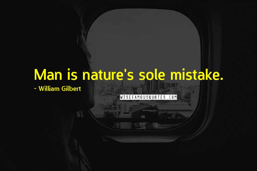 William Gilbert Quotes: Man is nature's sole mistake.