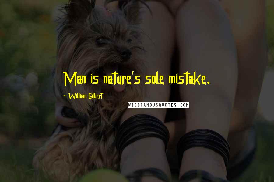 William Gilbert Quotes: Man is nature's sole mistake.