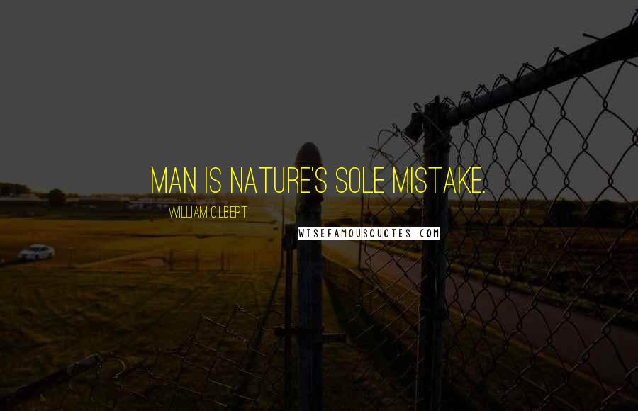 William Gilbert Quotes: Man is nature's sole mistake.