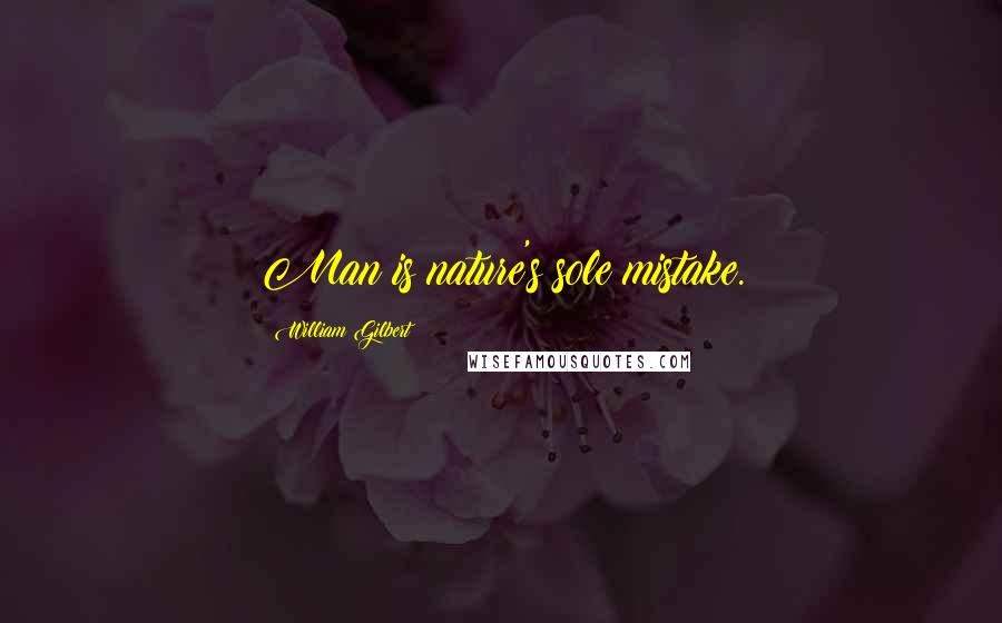 William Gilbert Quotes: Man is nature's sole mistake.