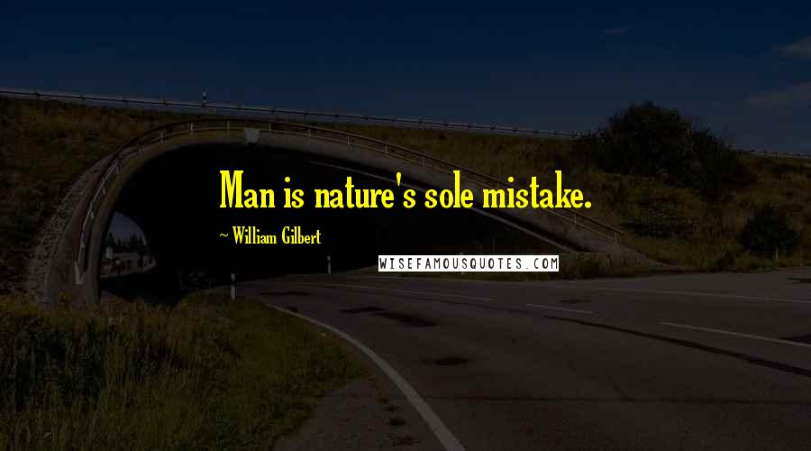 William Gilbert Quotes: Man is nature's sole mistake.