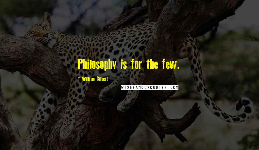 William Gilbert Quotes: Philosophy is for the few.