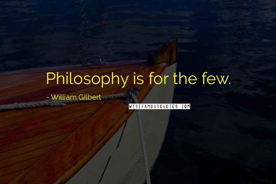 William Gilbert Quotes: Philosophy is for the few.