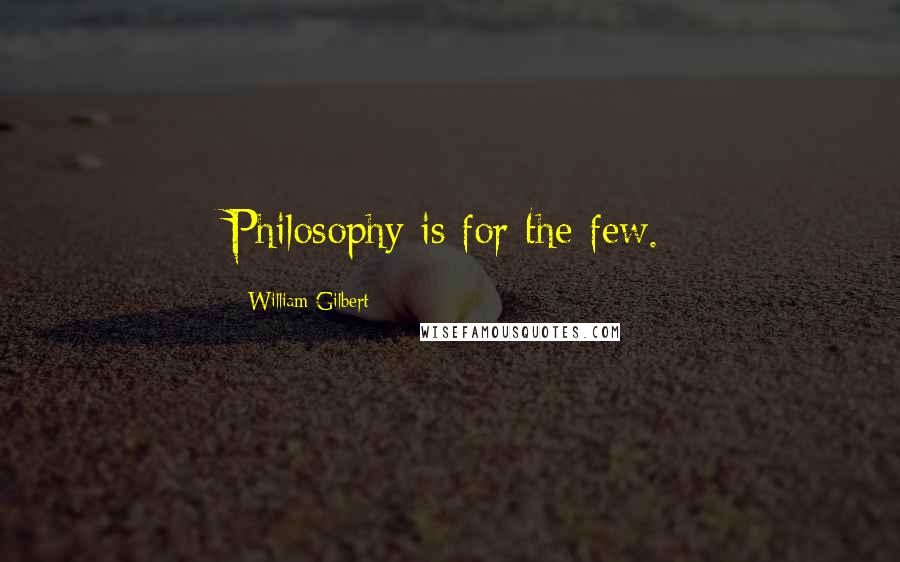 William Gilbert Quotes: Philosophy is for the few.