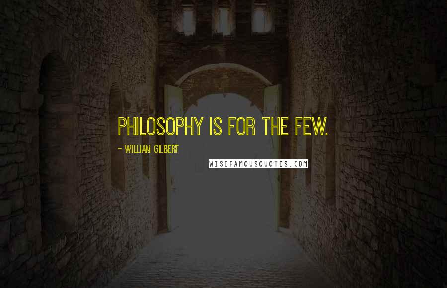 William Gilbert Quotes: Philosophy is for the few.