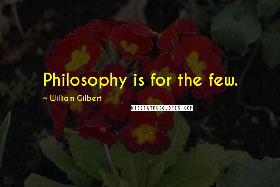 William Gilbert Quotes: Philosophy is for the few.