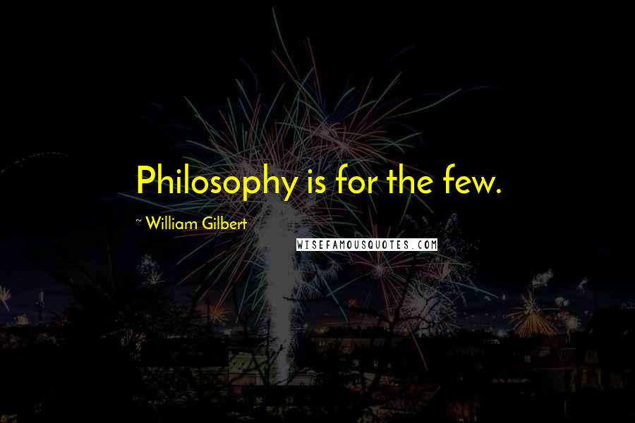 William Gilbert Quotes: Philosophy is for the few.