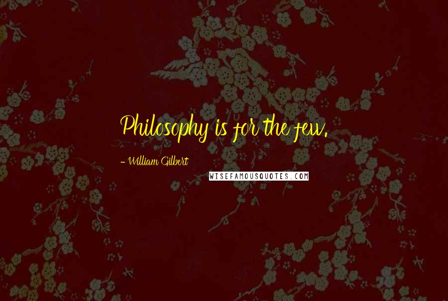 William Gilbert Quotes: Philosophy is for the few.