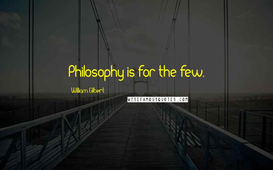 William Gilbert Quotes: Philosophy is for the few.