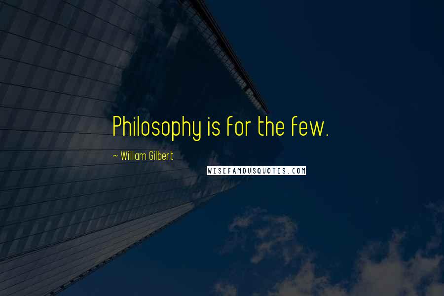 William Gilbert Quotes: Philosophy is for the few.