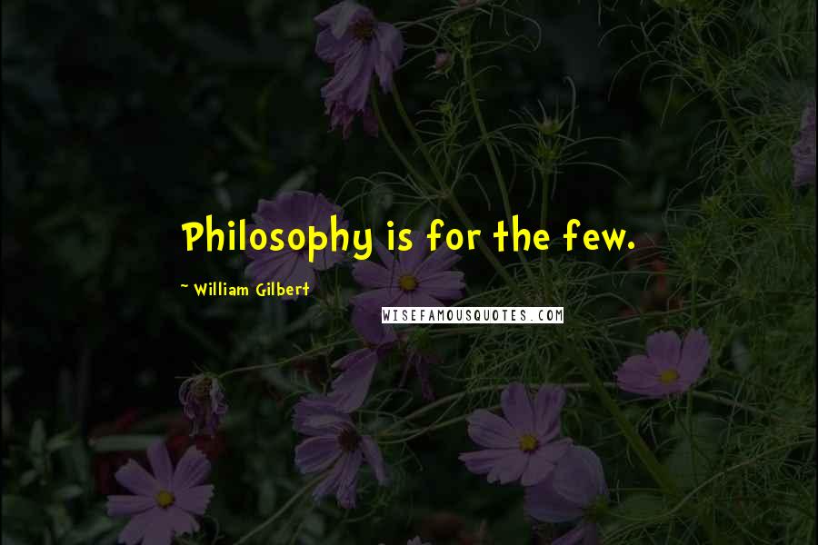 William Gilbert Quotes: Philosophy is for the few.