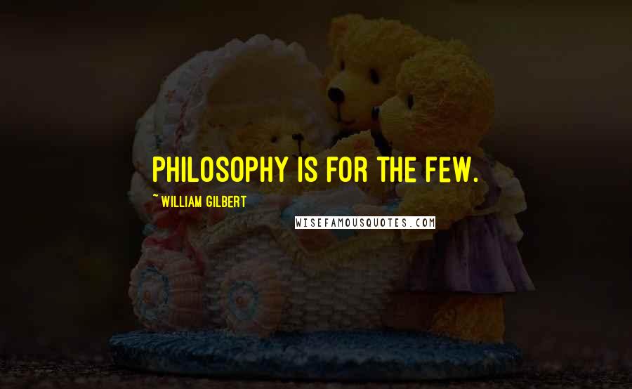 William Gilbert Quotes: Philosophy is for the few.