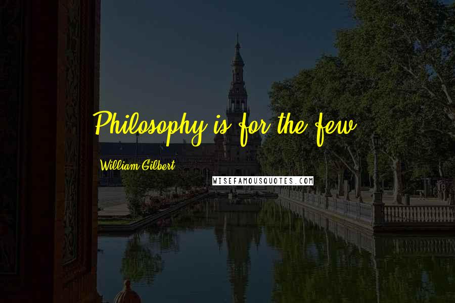 William Gilbert Quotes: Philosophy is for the few.