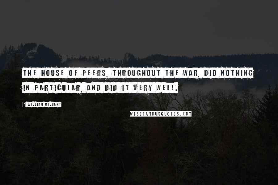 William Gilbert Quotes: The House of Peers, throughout the war, did nothing in particular, and did it very well.