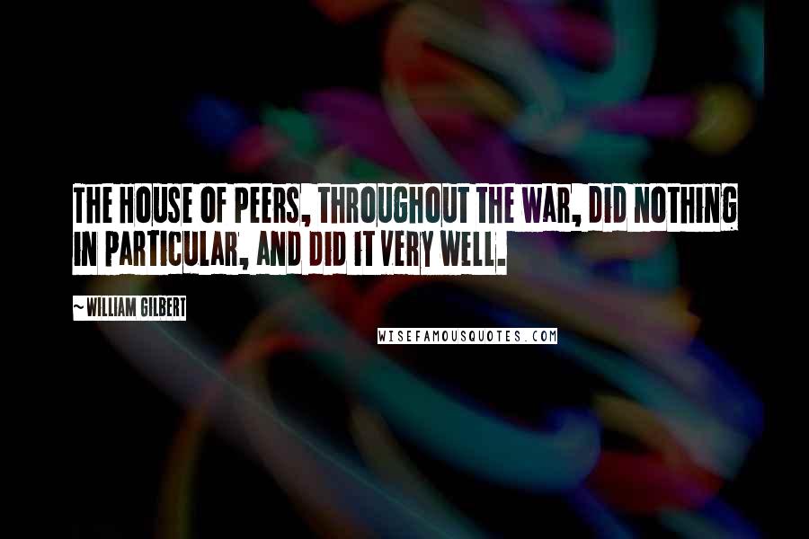 William Gilbert Quotes: The House of Peers, throughout the war, did nothing in particular, and did it very well.