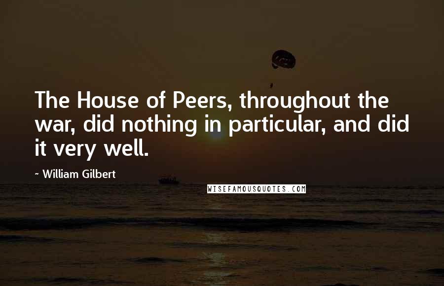 William Gilbert Quotes: The House of Peers, throughout the war, did nothing in particular, and did it very well.
