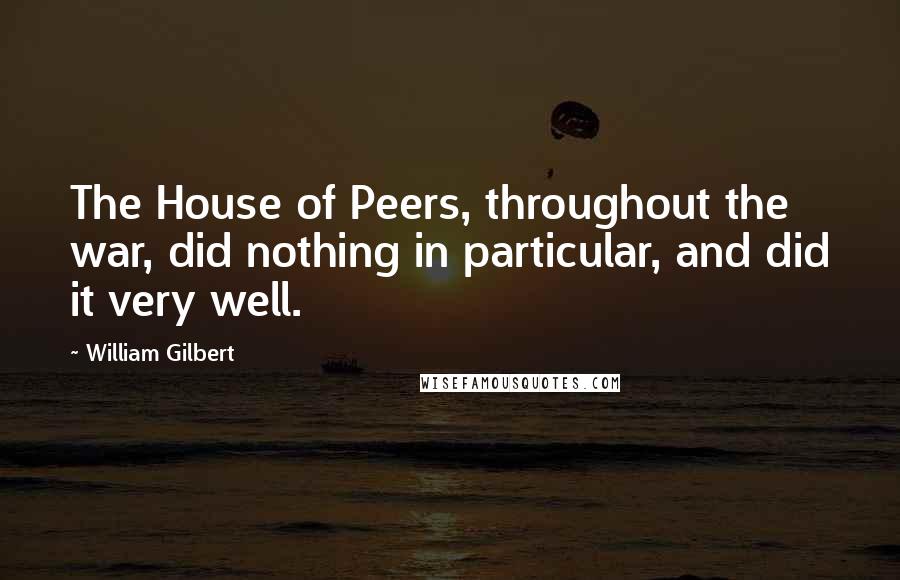 William Gilbert Quotes: The House of Peers, throughout the war, did nothing in particular, and did it very well.