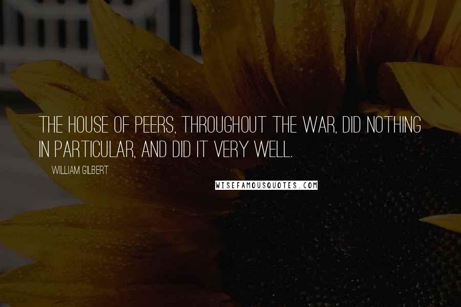 William Gilbert Quotes: The House of Peers, throughout the war, did nothing in particular, and did it very well.