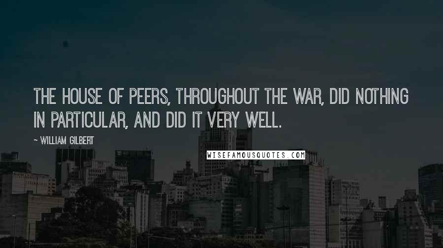 William Gilbert Quotes: The House of Peers, throughout the war, did nothing in particular, and did it very well.