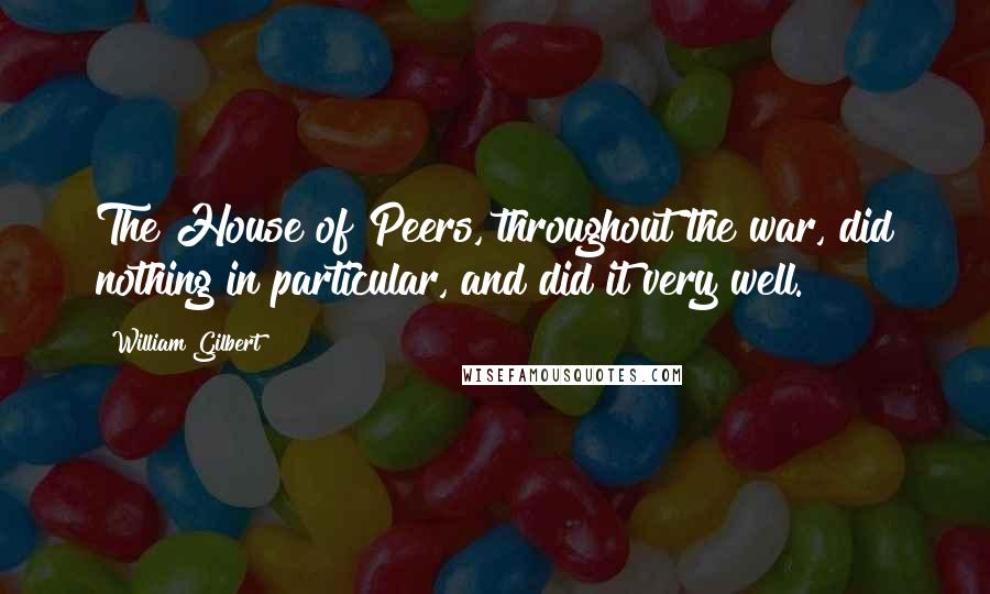 William Gilbert Quotes: The House of Peers, throughout the war, did nothing in particular, and did it very well.