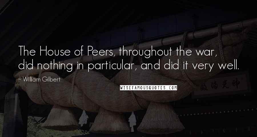 William Gilbert Quotes: The House of Peers, throughout the war, did nothing in particular, and did it very well.