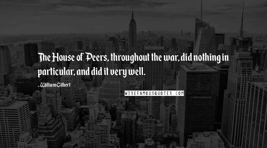 William Gilbert Quotes: The House of Peers, throughout the war, did nothing in particular, and did it very well.