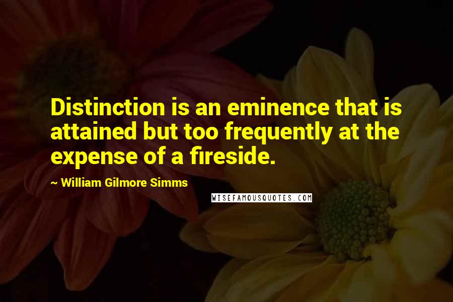 William Gilmore Simms Quotes: Distinction is an eminence that is attained but too frequently at the expense of a fireside.