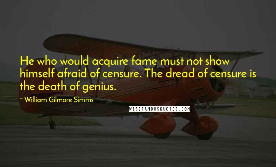 William Gilmore Simms Quotes: He who would acquire fame must not show himself afraid of censure. The dread of censure is the death of genius.